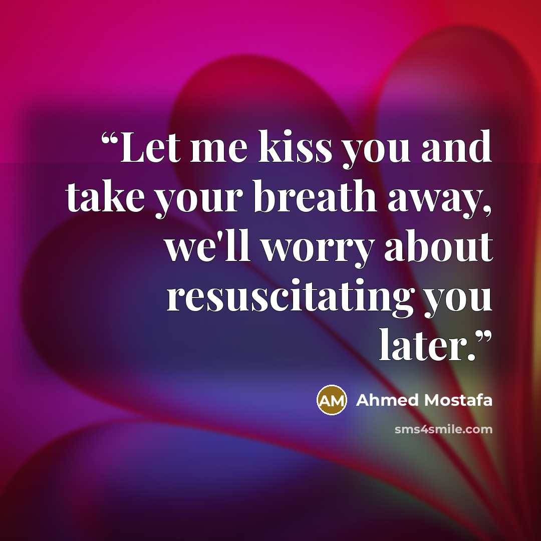 “Let me kiss you and take your breath away, we'll worry about resuscitating you later.” quote by Ahmed Mostafa