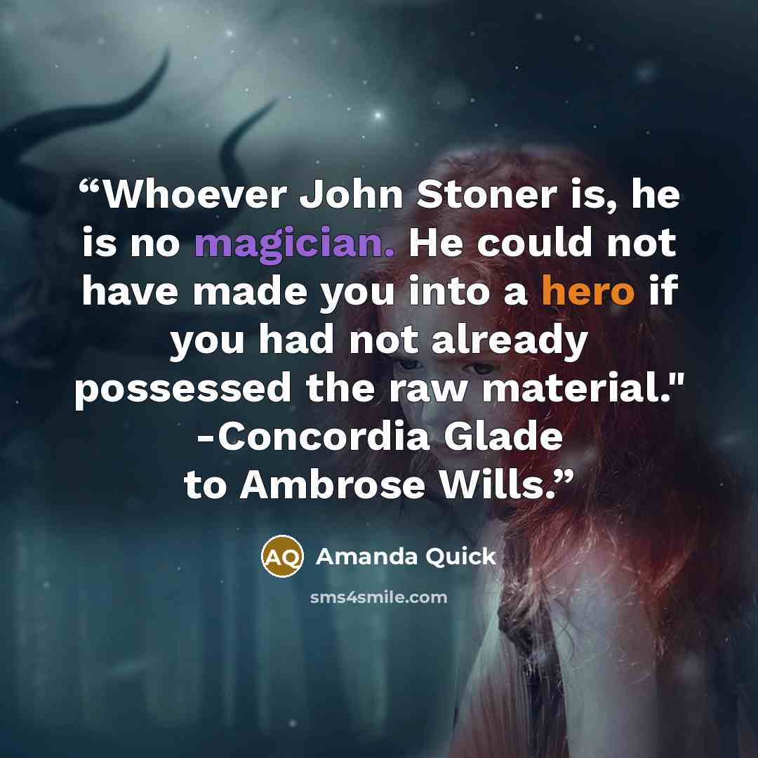 “Whoever John Stoner is, he is no magician. He could not have made you into a hero if you had not already possessed the raw material." -Concordia Glade to Ambrose Wills.” quote by Amanda Quick