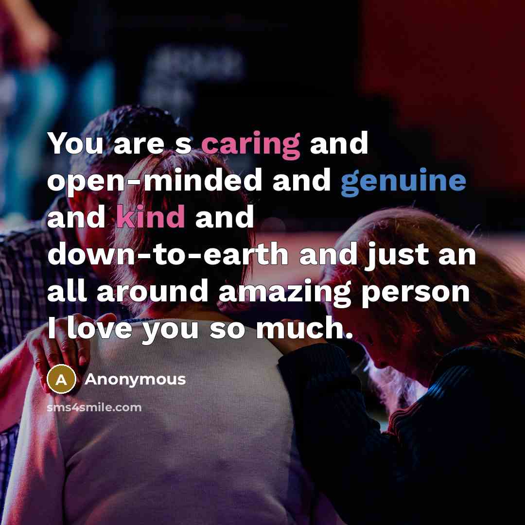 “You are s caring and open-minded and genuine and kind and down-to-earth and just an all around amazing person I love you so much.” quote by Anonymous