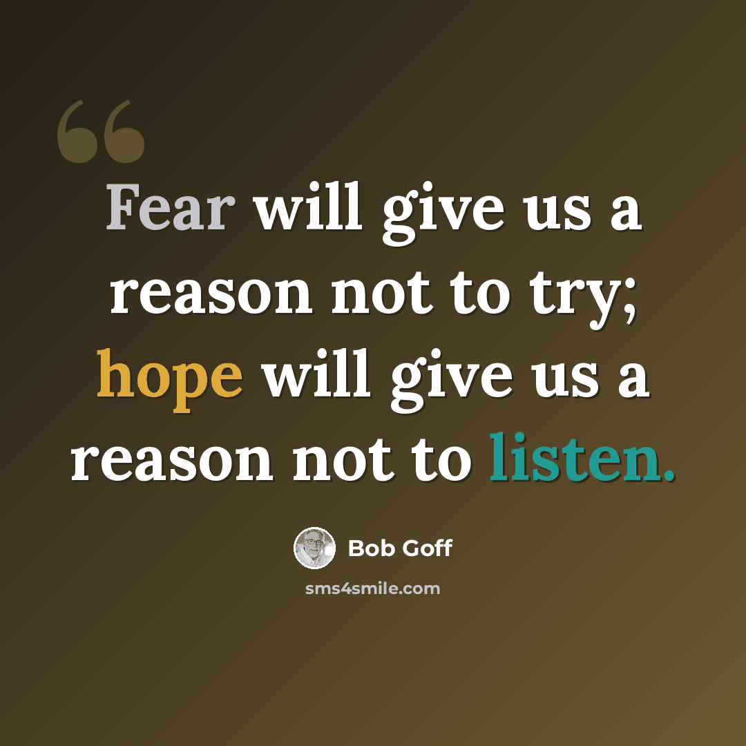 “Fear will give us a reason not to try; hope will give us a reason not to listen.” quote by Bob Goff