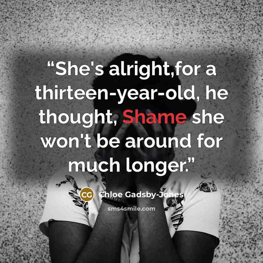 “She's alright,for a thirteen-year-old, he thought, Shame she won't be around for much longer.” quote by Chloe Gadsby-Jones