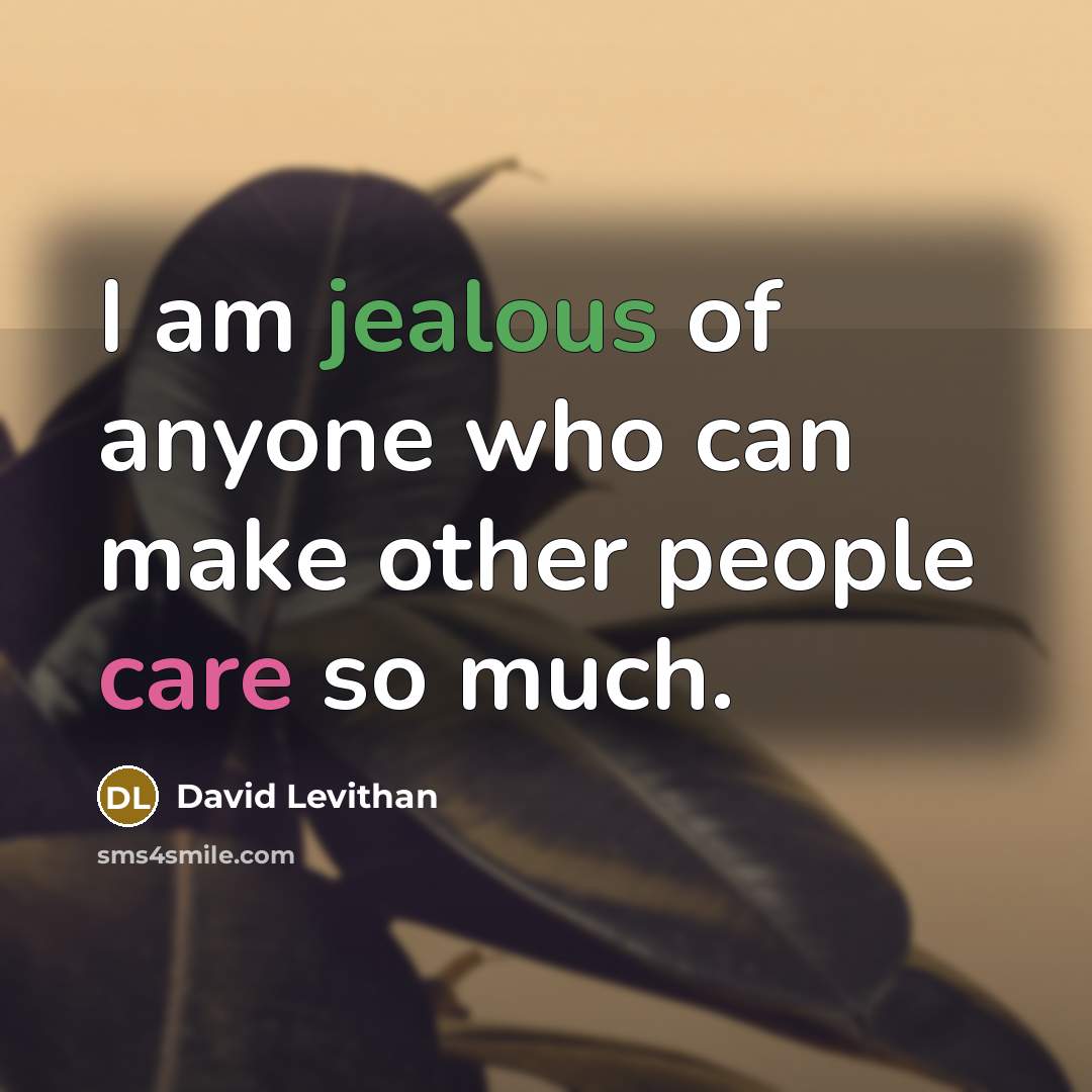 “I am jealous of anyone who can make other people care so much.” quote by David Levithan