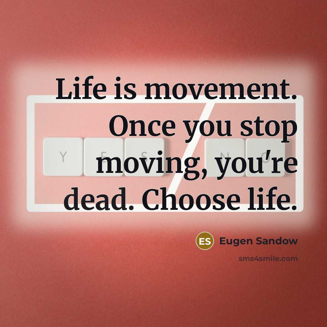 “Life is movement. Once you stop moving, you're dead. Choose life.” quote by Eugen Sandow