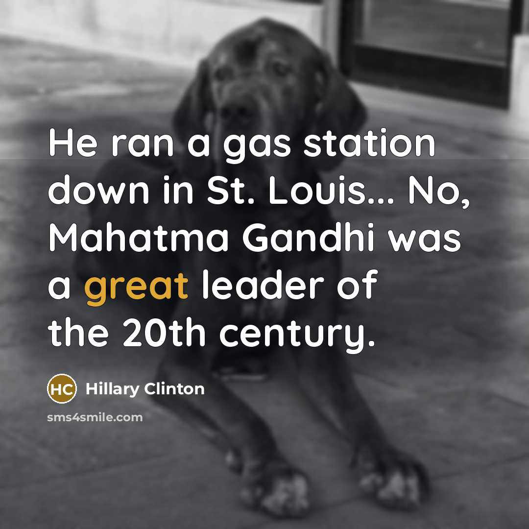 “He ran a gas station down in St. Louis... No, Mahatma Gandhi was a great leader of the 20th century.” quote by Hillary Clinton