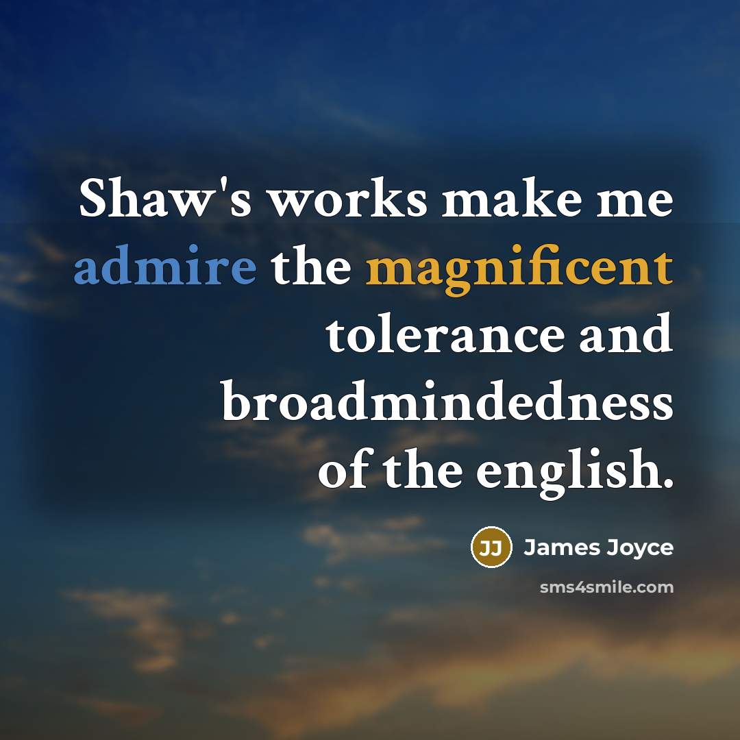 “Shaw's works make me admire the magnificent tolerance and broadmindedness of the english.” quote by James Joyce