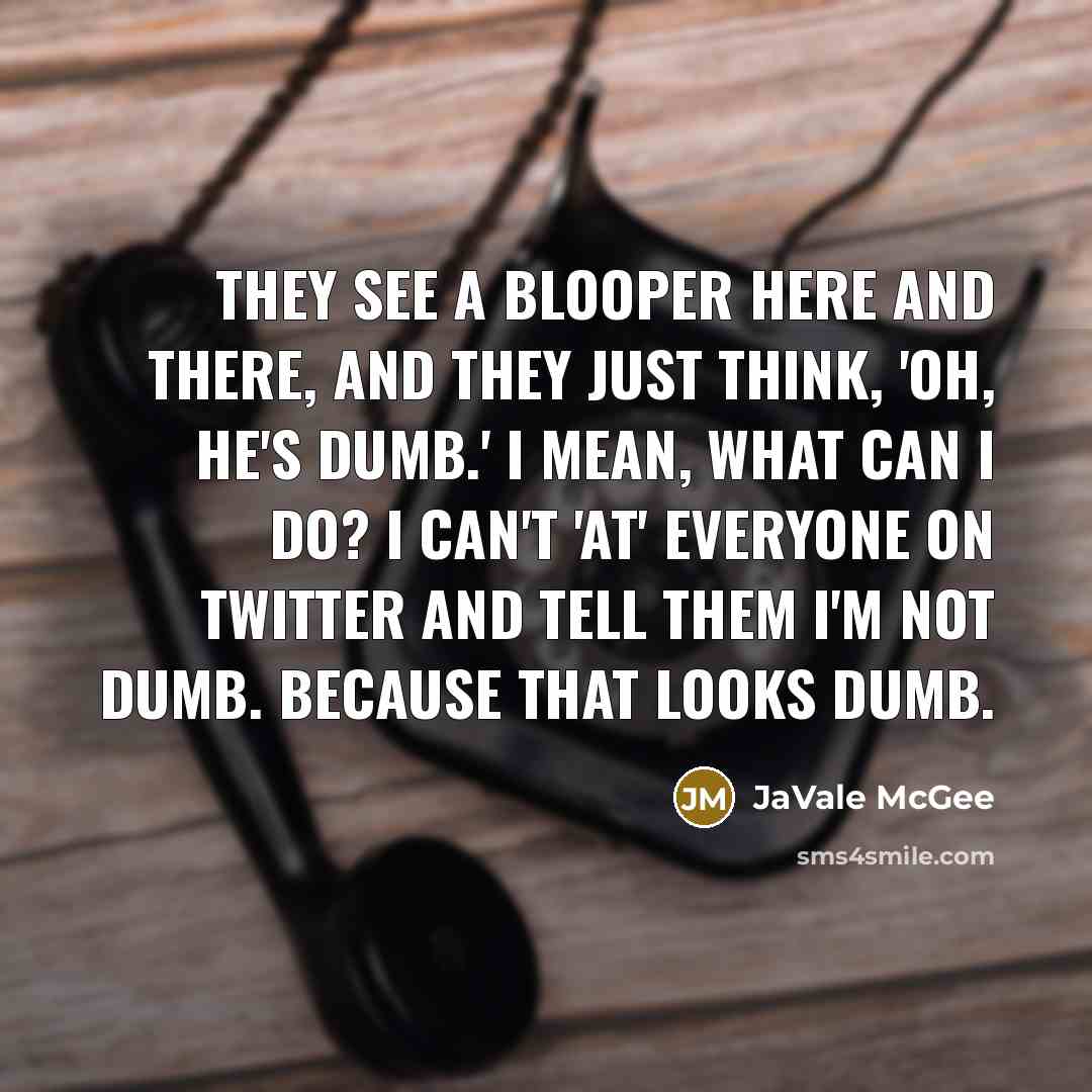 “They see a blooper here and there, and they just think, 'Oh, he's dumb.' I mean, what can I do? I can't 'at' everyone on Twitter and tell them I'm not dumb. Because that looks dumb.” quote by JaVale McGee