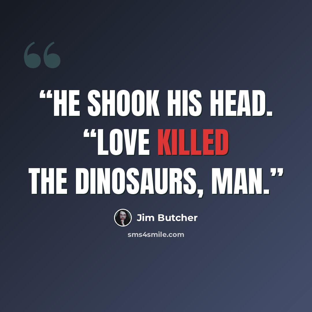 “He shook his head. “Love killed the dinosaurs, man.” quote by Jim Butcher