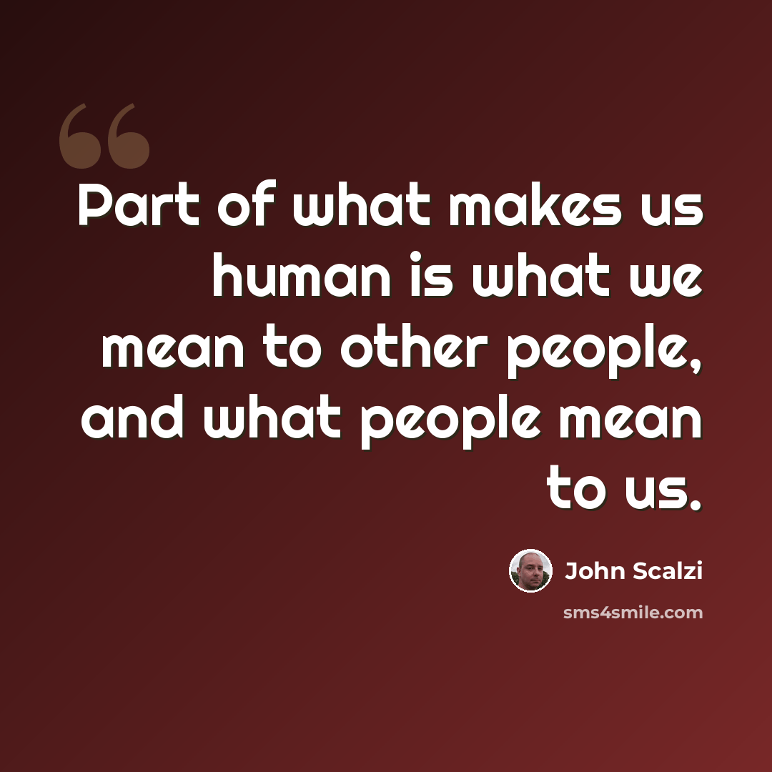 “Part of what makes us human is what we mean to other people, and what people mean to us.” quote by John Scalzi