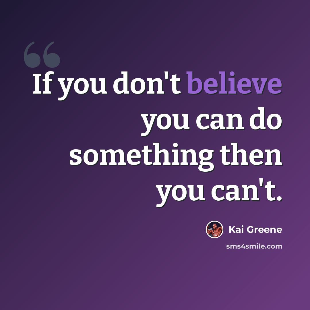 “If you don't believe you can do something then you can't.” quote by Kai Greene