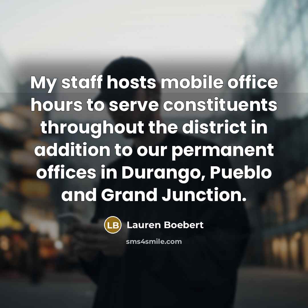 “My staff hosts mobile office hours to serve constituents throughout the district in addition to our permanent offices in Durango, Pueblo and Grand Junction.” quote by Lauren Boebert