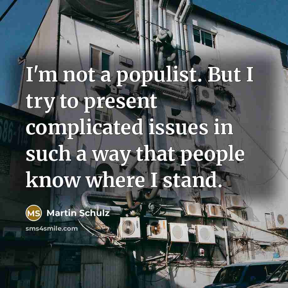 “I'm not a populist. But I try to present complicated issues in such a way that people know where I stand.” quote by Martin Schulz