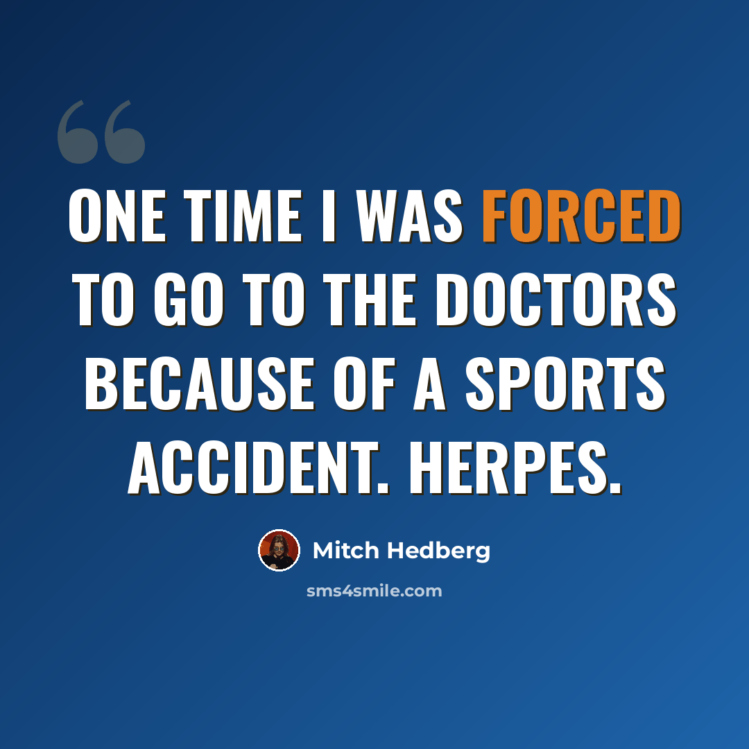 “One time I was forced to go to the doctors because of a sports accident. Herpes.” quote by Mitch Hedberg