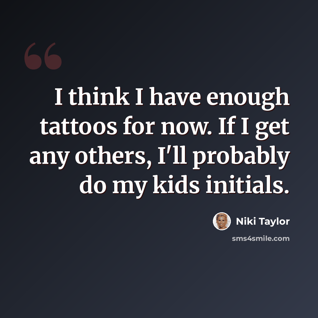 “I think I have enough tattoos for now. If I get any others, I'll probably do my kids initials.” quote by Niki Taylor