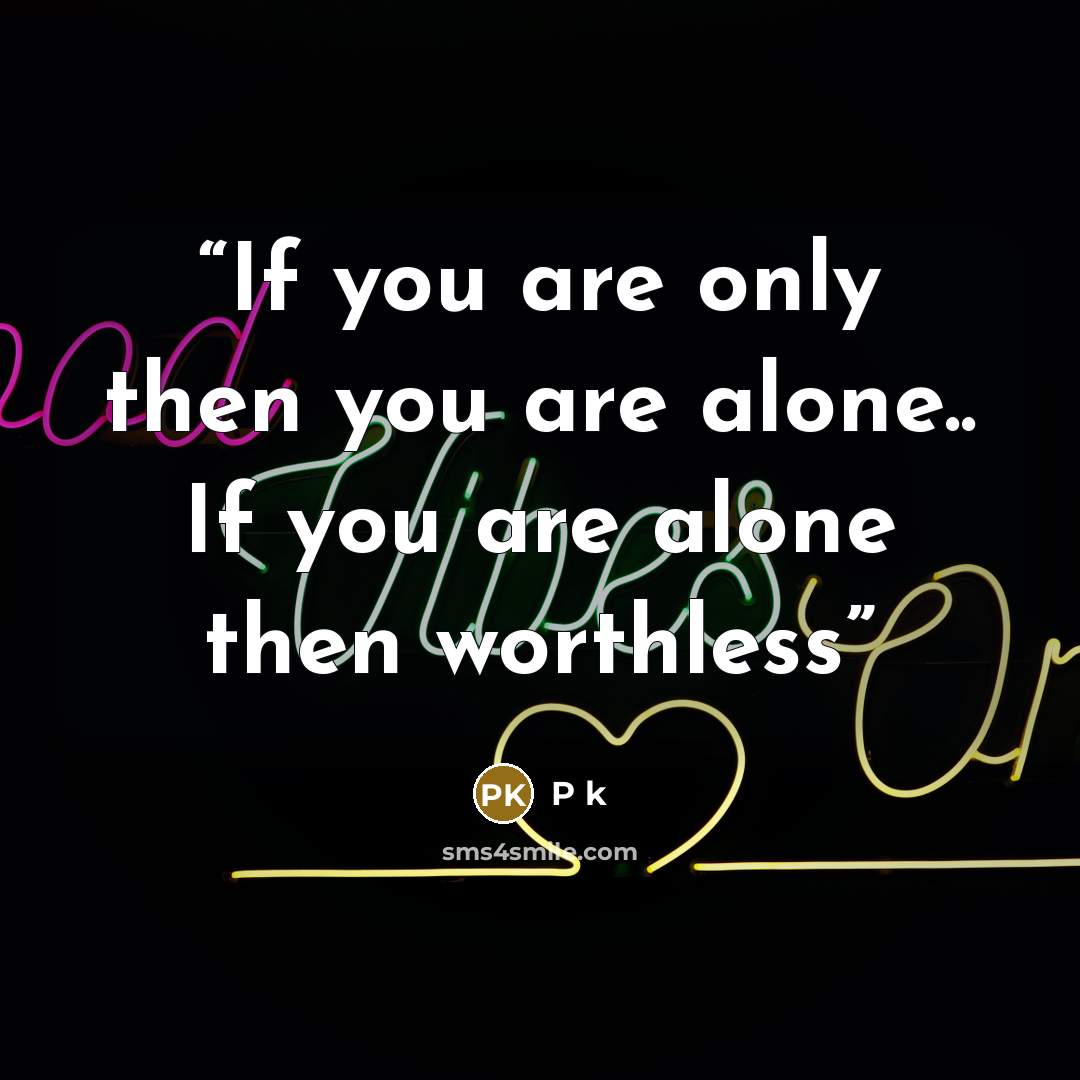 “If you are only then you are alone.. If you are alone then worthless” quote by P k