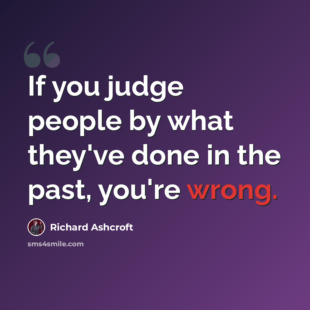 “If you judge people by what they've done in the past, you're wrong.” quote by Richard Ashcroft