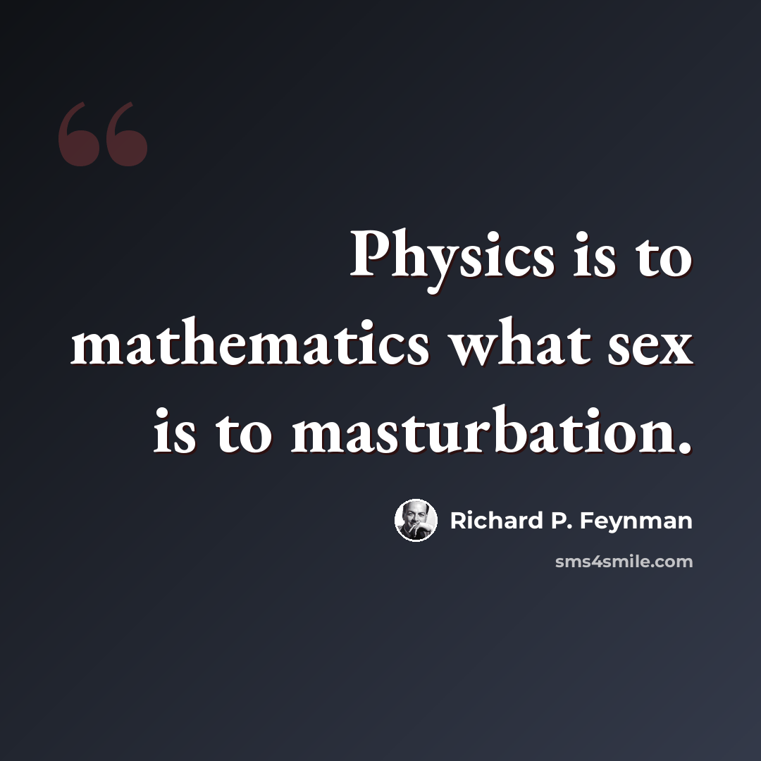 “Physics is to mathematics what sex is to masturbation.” quote by Richard P. Feynman