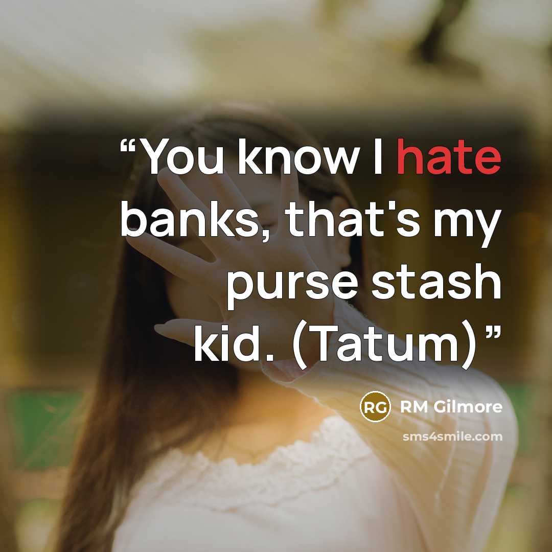 “You know I hate banks, that's my purse stash kid. (Tatum)” quote by RM Gilmore