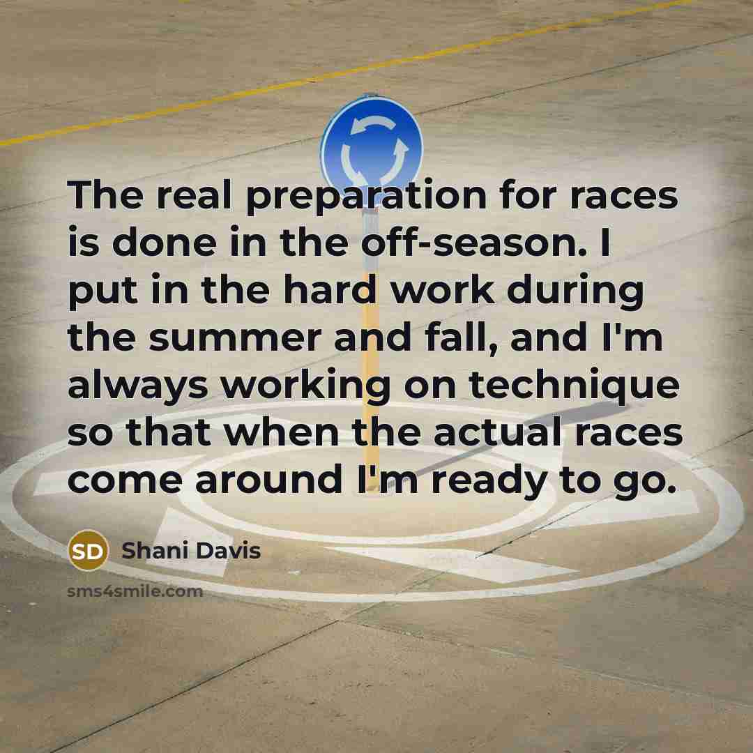 “The real preparation for races is done in the off-season. I put in the hard work during the summer and fall, and I'm always working on technique so that when the actual races come around I'm ready to go.” quote by Shani Davis