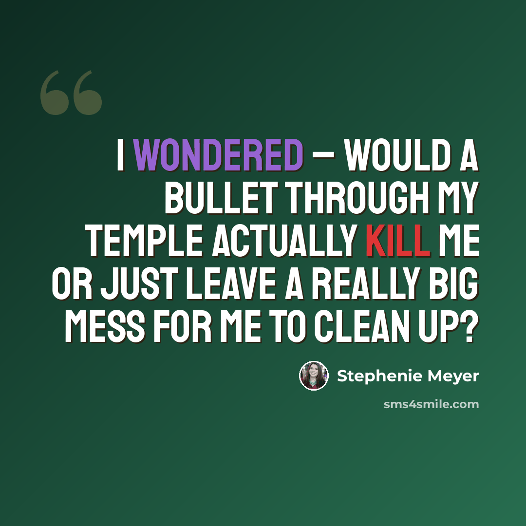 “I wondered – would a bullet through my temple actually kill me or just leave a really big mess for me to clean up?” quote by Stephenie Meyer