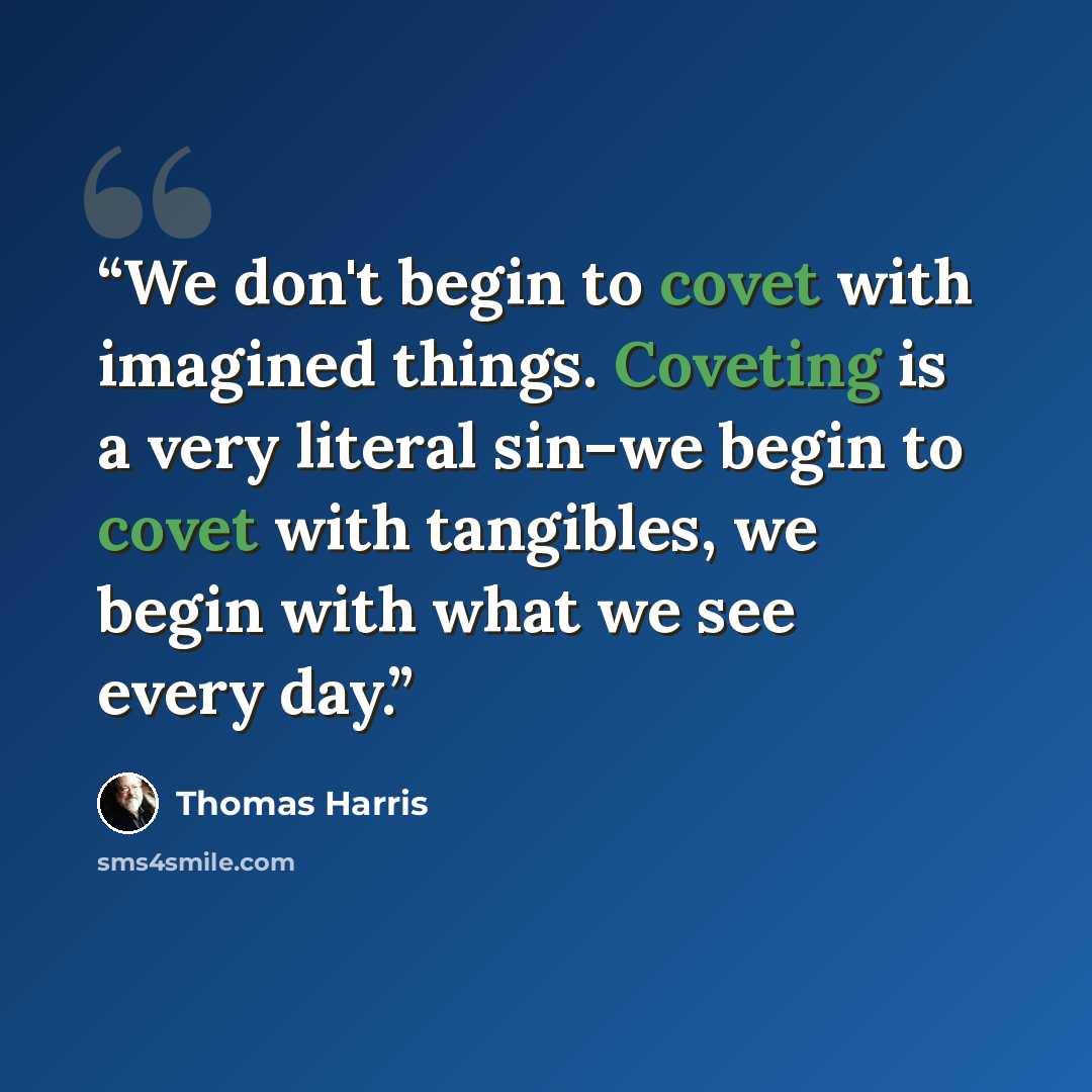 “We don't begin to covet with imagined things. Coveting is a very literal sin–we begin to covet with tangibles, we begin with what we see every day.” quote by Thomas Harris
