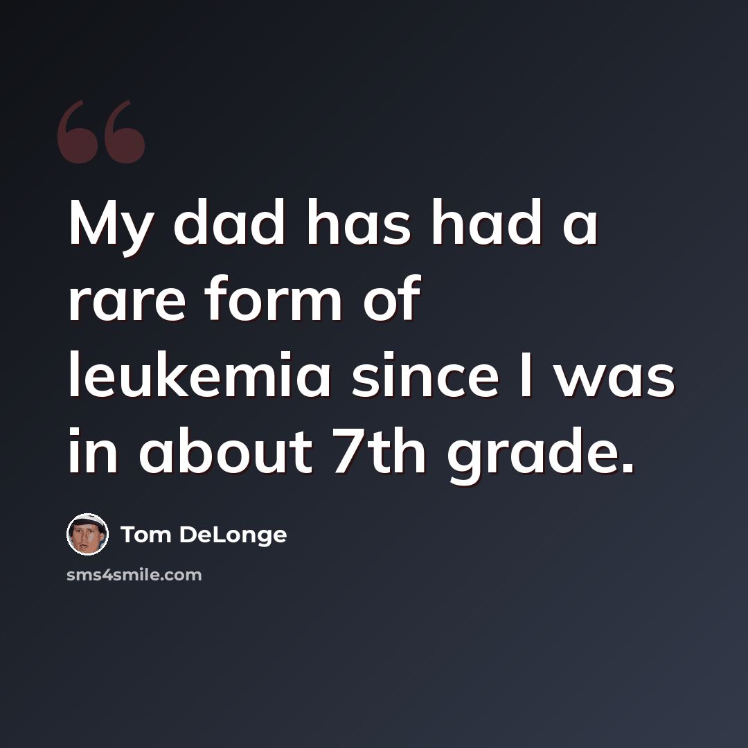 “My dad has had a rare form of leukemia since I was in about 7th grade.” quote by Tom DeLonge