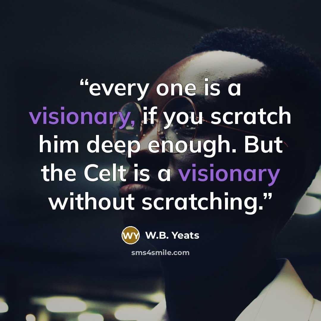“every one is a visionary, if you scratch him deep enough. But the Celt is a visionary without scratching.” quote by W.B. Yeats