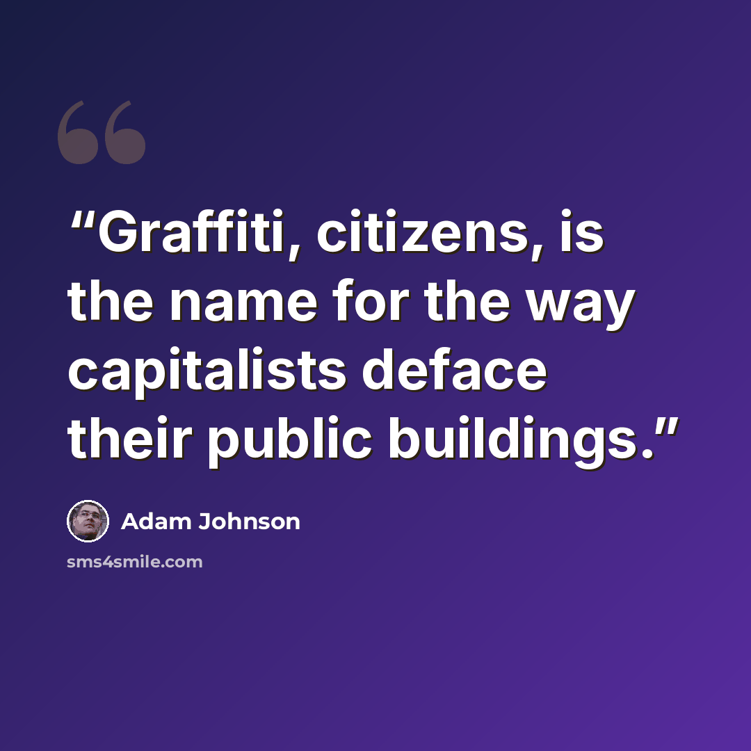 “Graffiti, citizens, is the name for the way capitalists deface their public buildings.” quote by Adam Johnson