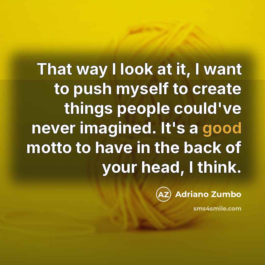 “That way I look at it, I want to push myself to create things people could've never imagined. It's a good motto to have in the back of your head, I think.” quote by Adriano Zumbo