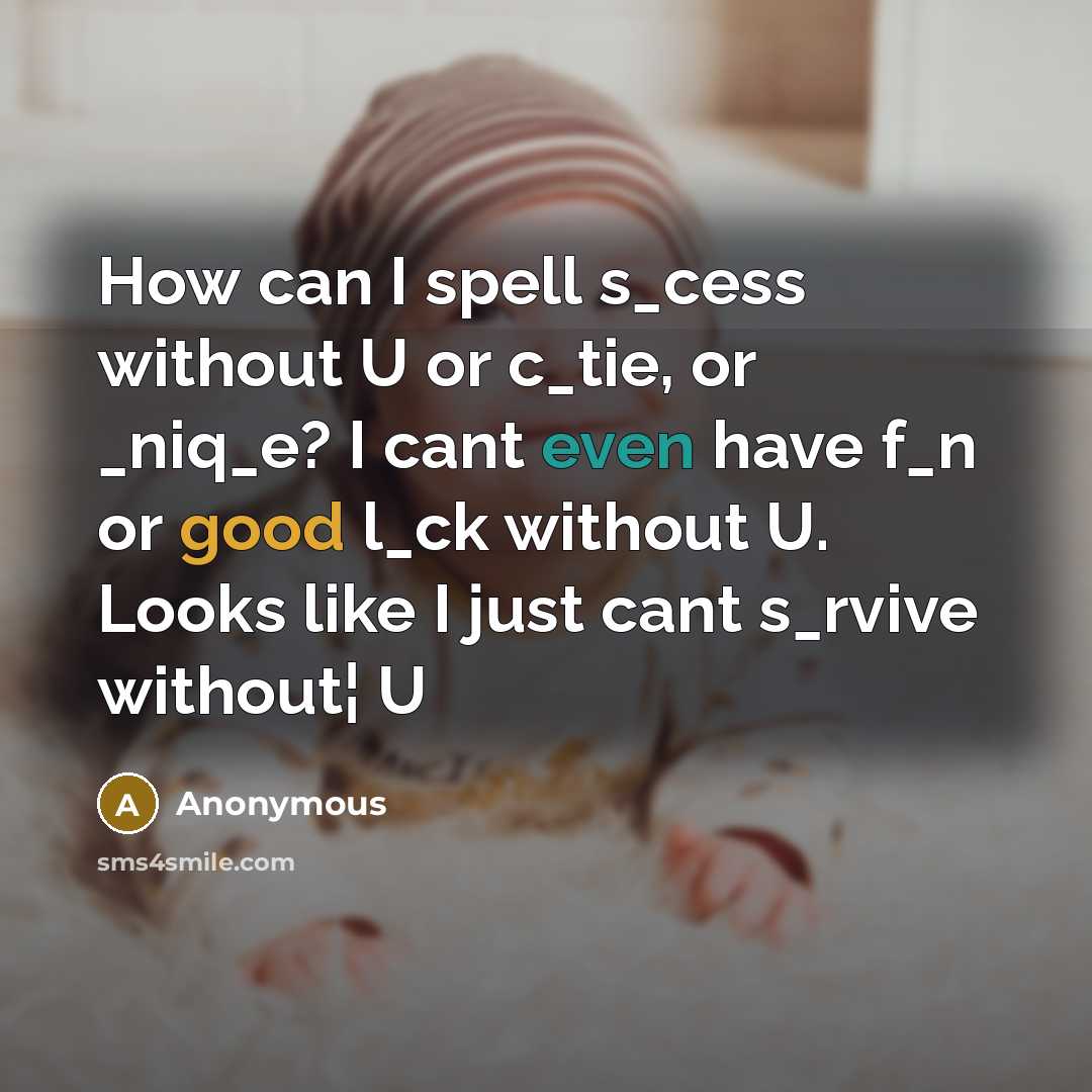 “How can I spell s_cess without U or c_tie, or _niq_e? I cant even have f_n or good l_ck without U. Looks like I just cant s_rvive without¦ U” quote by Anonymous