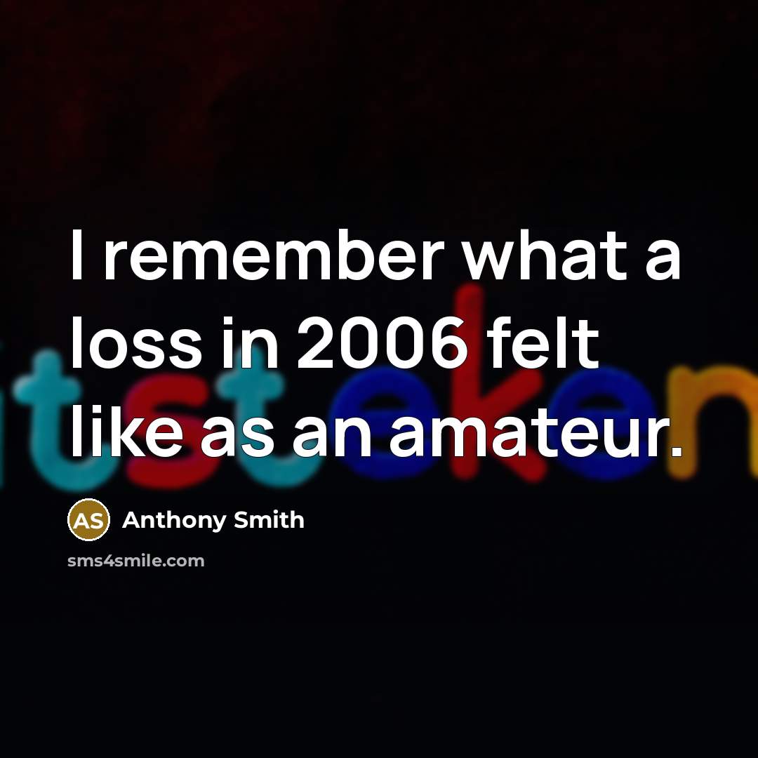 “I remember what a loss in 2006 felt like as an amateur.” quote by Anthony Smith