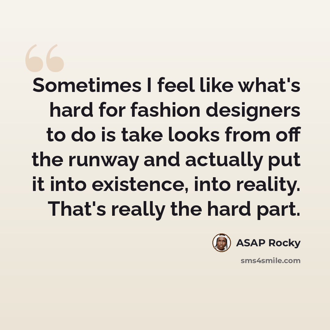 “Sometimes I feel like what's hard for fashion designers to do is take looks from off the runway and actually put it into existence, into reality. That's really the hard part.” quote by ASAP Rocky