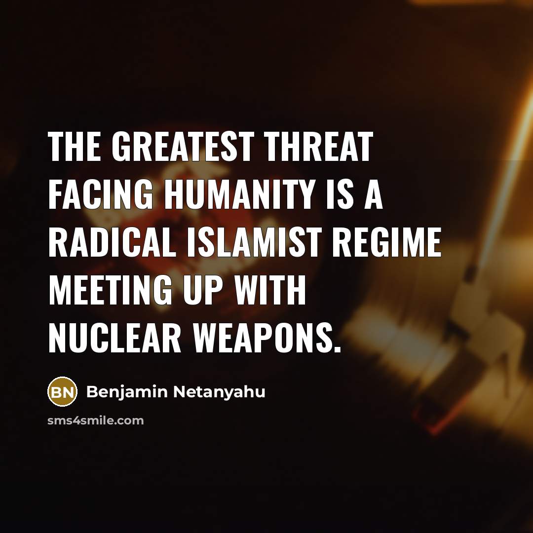 “The greatest threat facing humanity is a radical Islamist regime meeting up with nuclear weapons.” quote by Benjamin Netanyahu