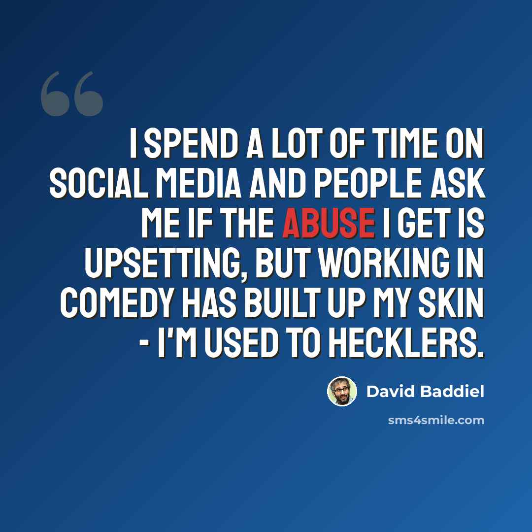 “I spend a lot of time on social media and people ask me if the abuse I get is upsetting, but working in comedy has built up my skin - I'm used to hecklers.” quote by David Baddiel