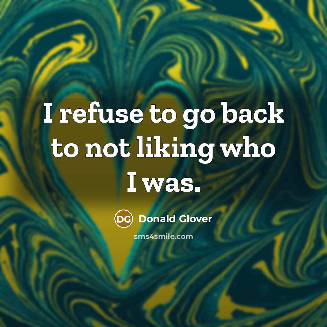 “I refuse to go back to not liking who I was.” quote by Donald Glover