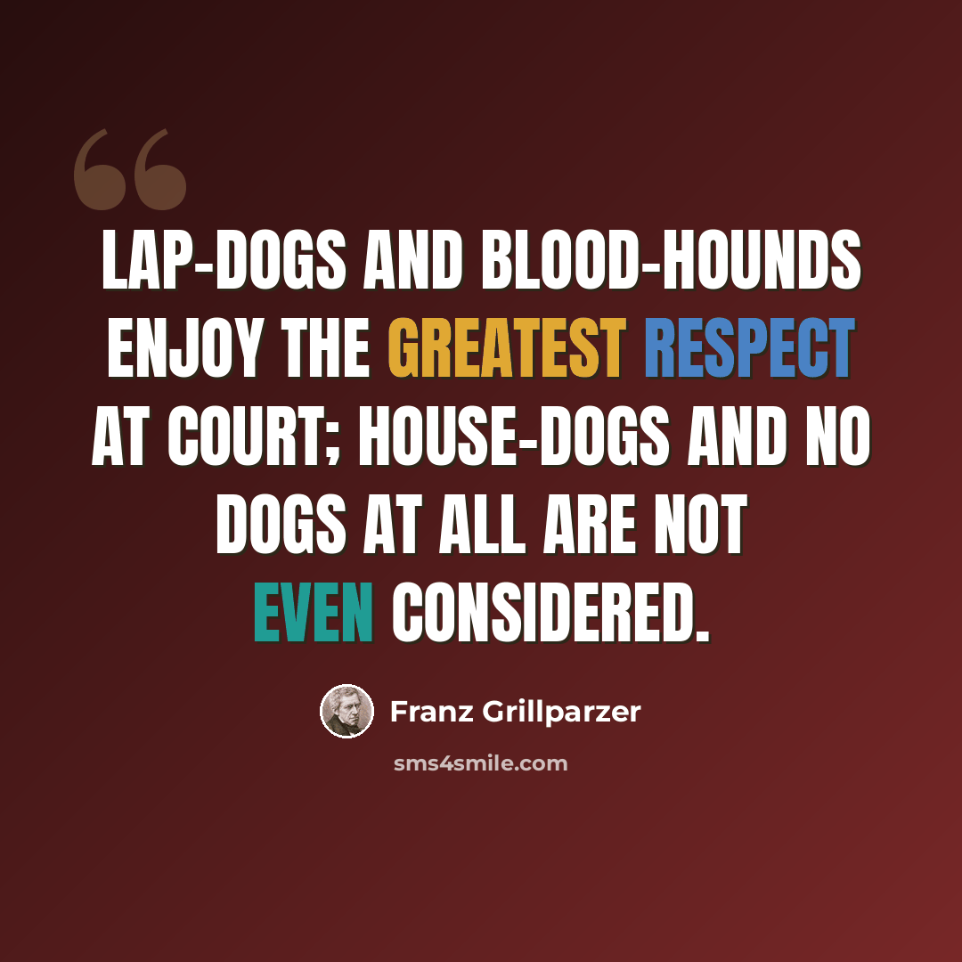 “Lap-dogs and blood-hounds enjoy the greatest respect at court; house-dogs and no dogs at all are not even considered.” quote by Franz Grillparzer