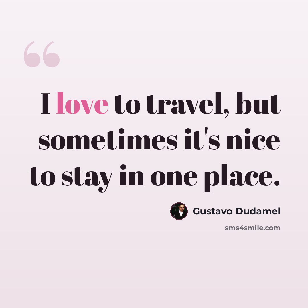 “I love to travel, but sometimes it's nice to stay in one place.” quote by Gustavo Dudamel