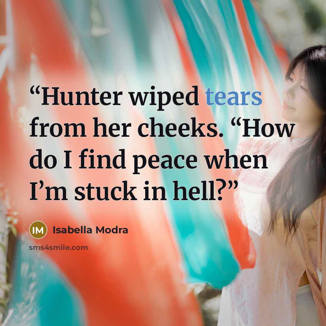 “Hunter wiped tears from her cheeks. “How do I find peace when I’m stuck in hell?” quote by Isabella Modra