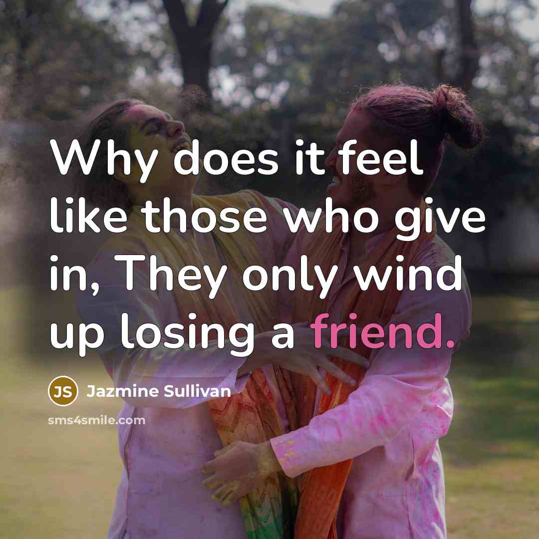 “Why does it feel like those who give in, They only wind up losing a friend.” quote by Jazmine Sullivan