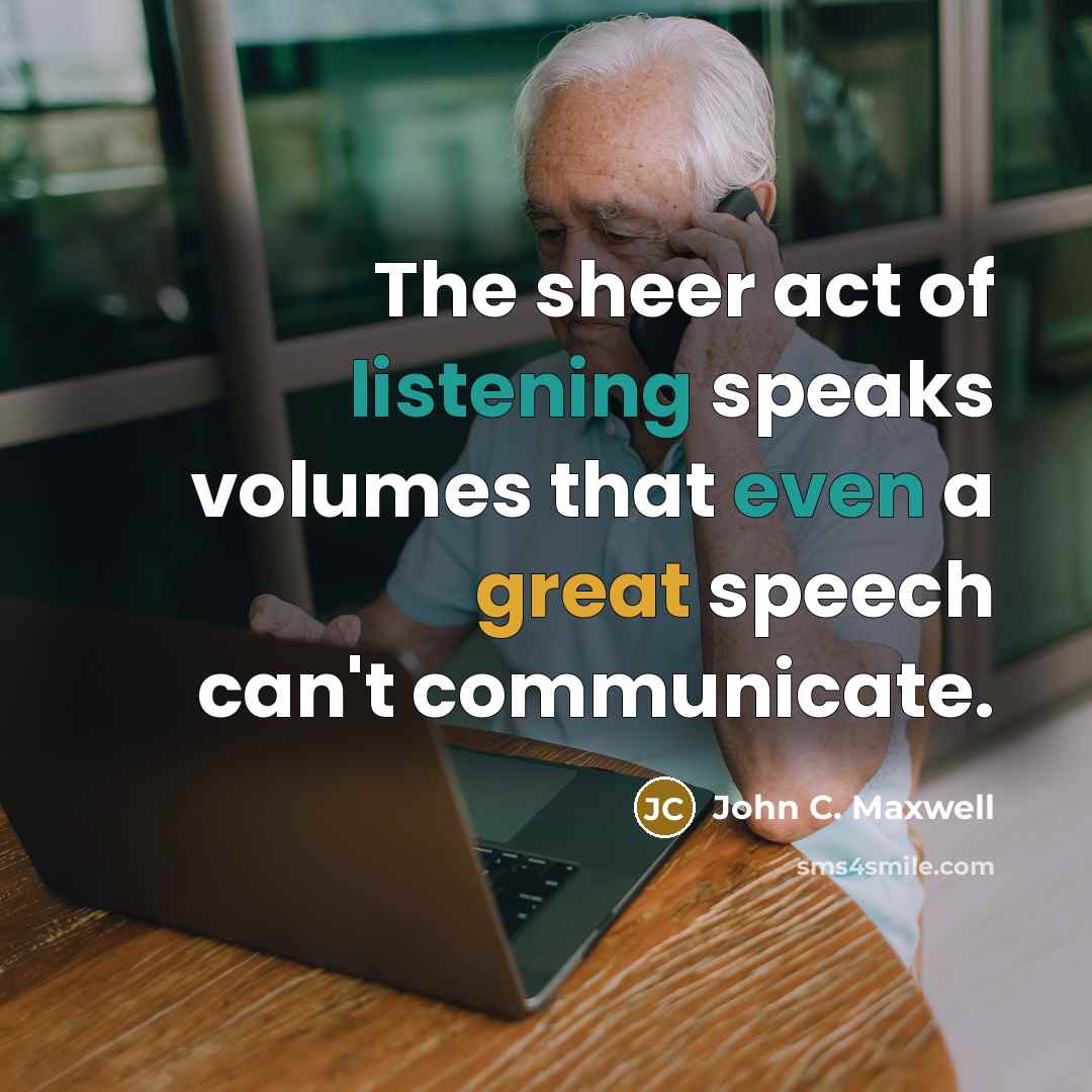 “The sheer act of listening speaks volumes that even a great speech can't communicate.” quote by John C. Maxwell