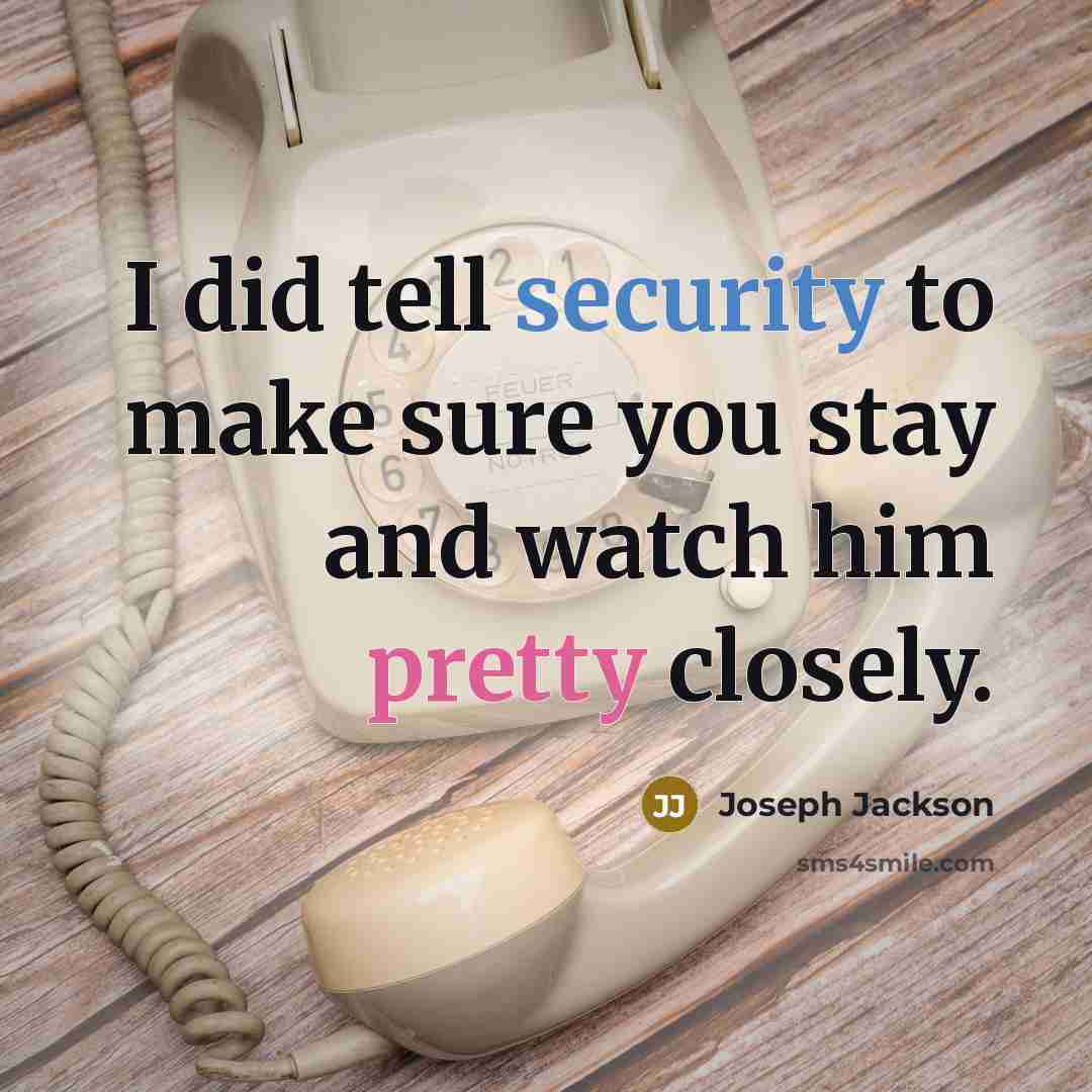 “I did tell security to make sure you stay and watch him pretty closely.” quote by Joseph Jackson