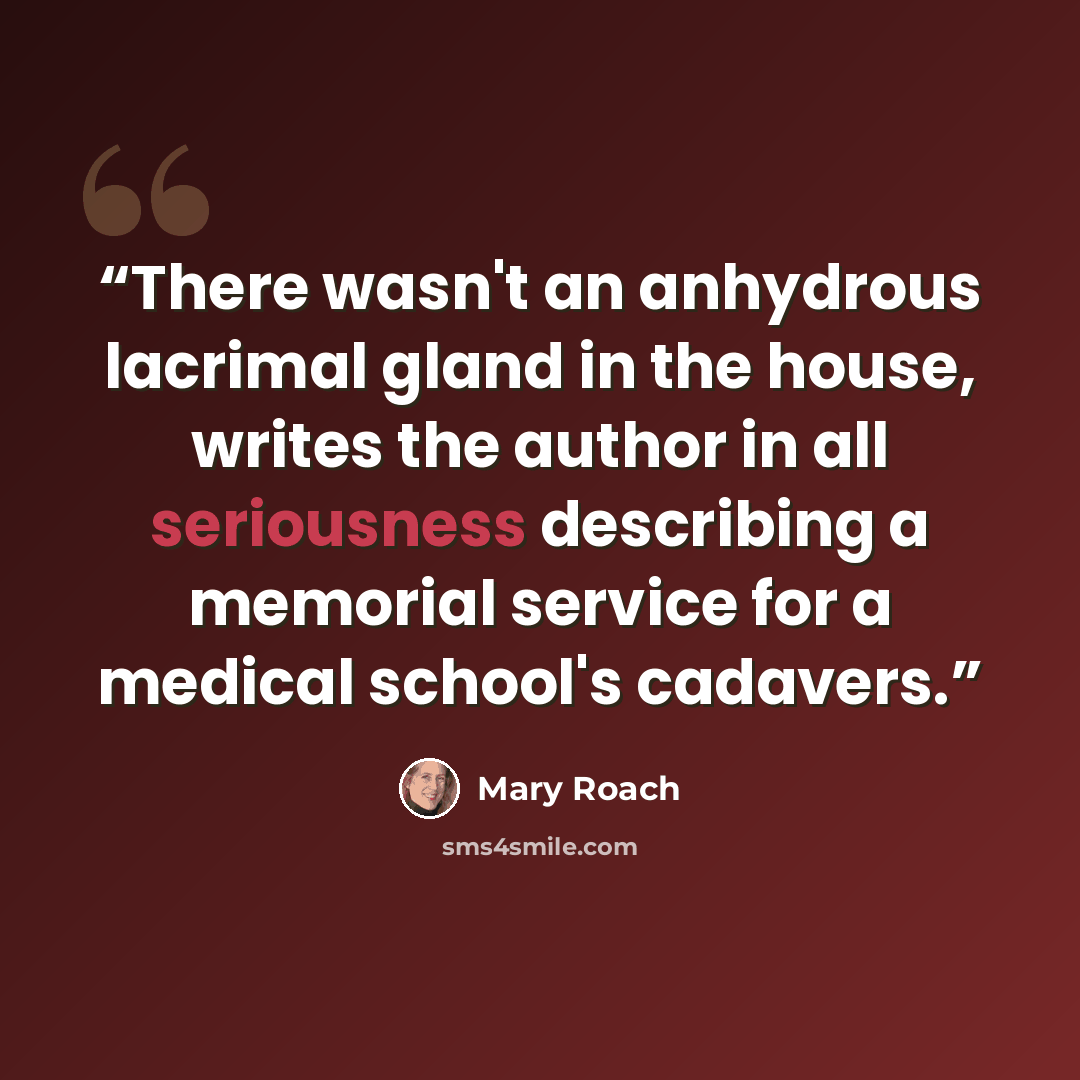 “There wasn't an anhydrous lacrimal gland in the house, writes the author in all seriousness describing a memorial service for a medical school's cadavers.” quote by Mary Roach