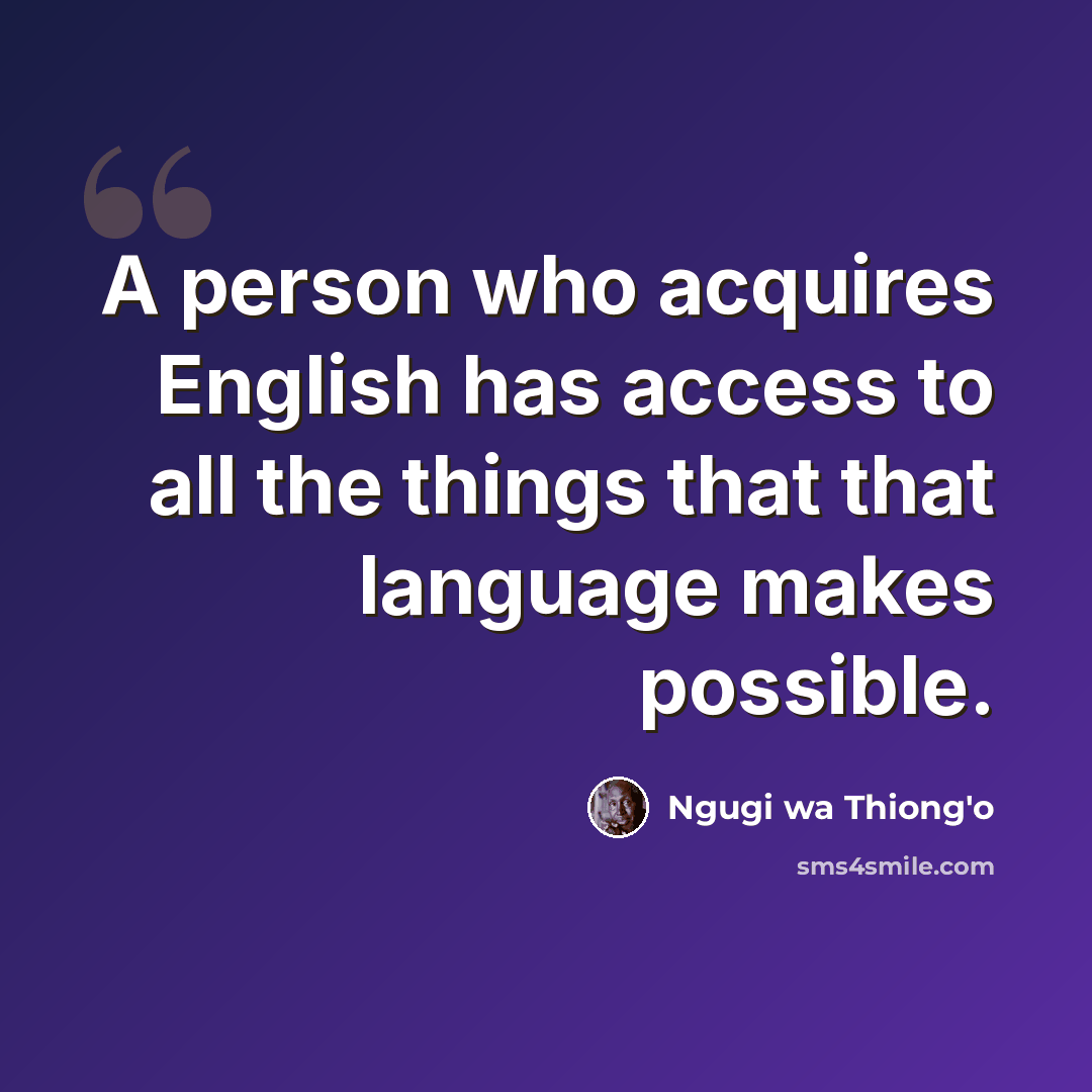 “A person who acquires English has access to all the things that that language makes possible.” quote by Ngugi wa Thiong'o