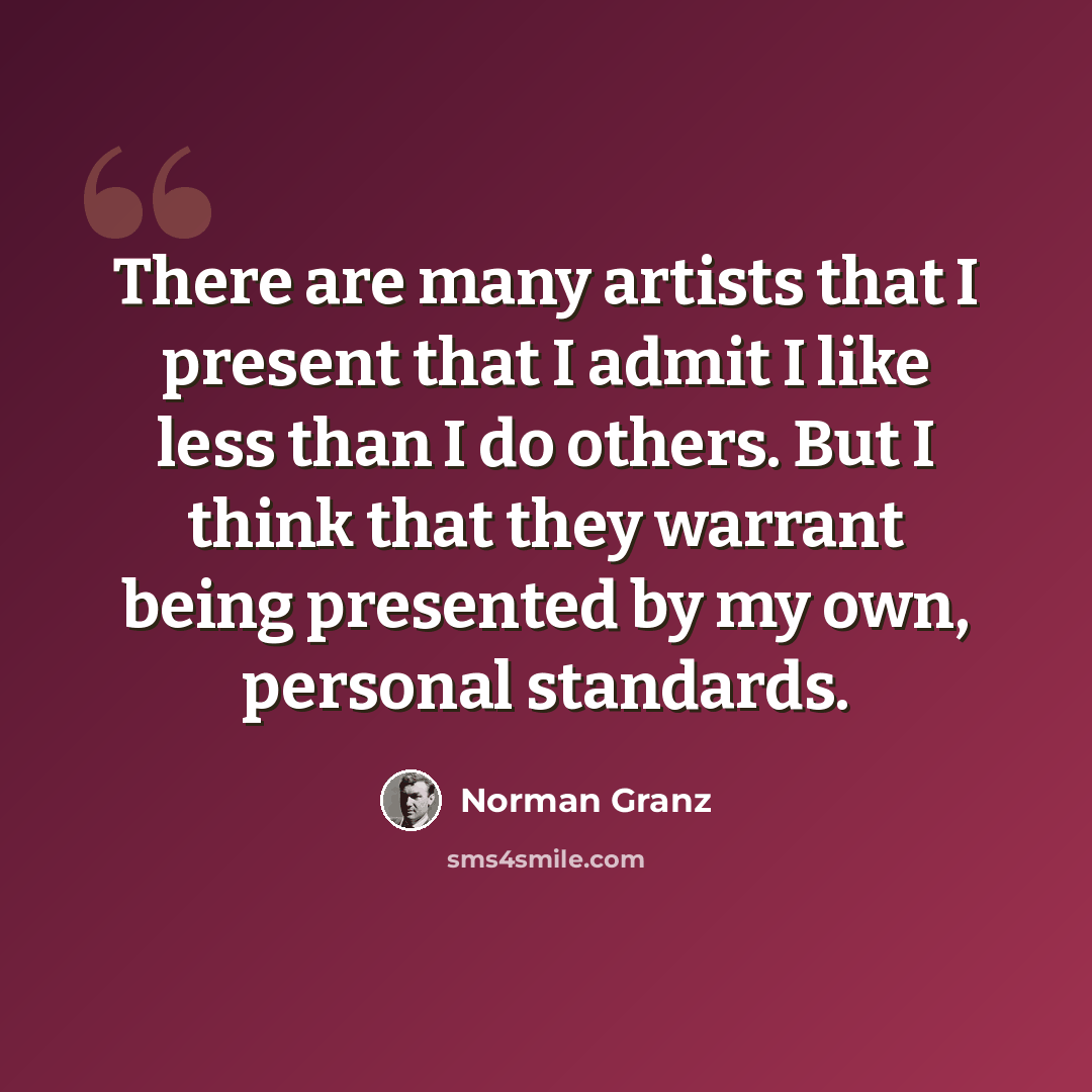 “There are many artists that I present that I admit I like less than I do others. But I think that they warrant being presented by my own, personal standards.” quote by Norman Granz