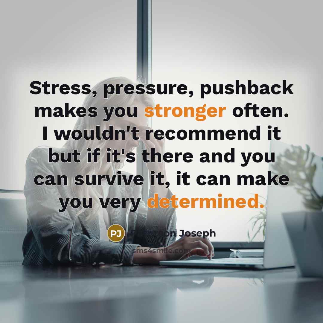 “Stress, pressure, pushback makes you stronger often. I wouldn't recommend it but if it's there and you can survive it, it can make you very determined.” quote by Paterson Joseph