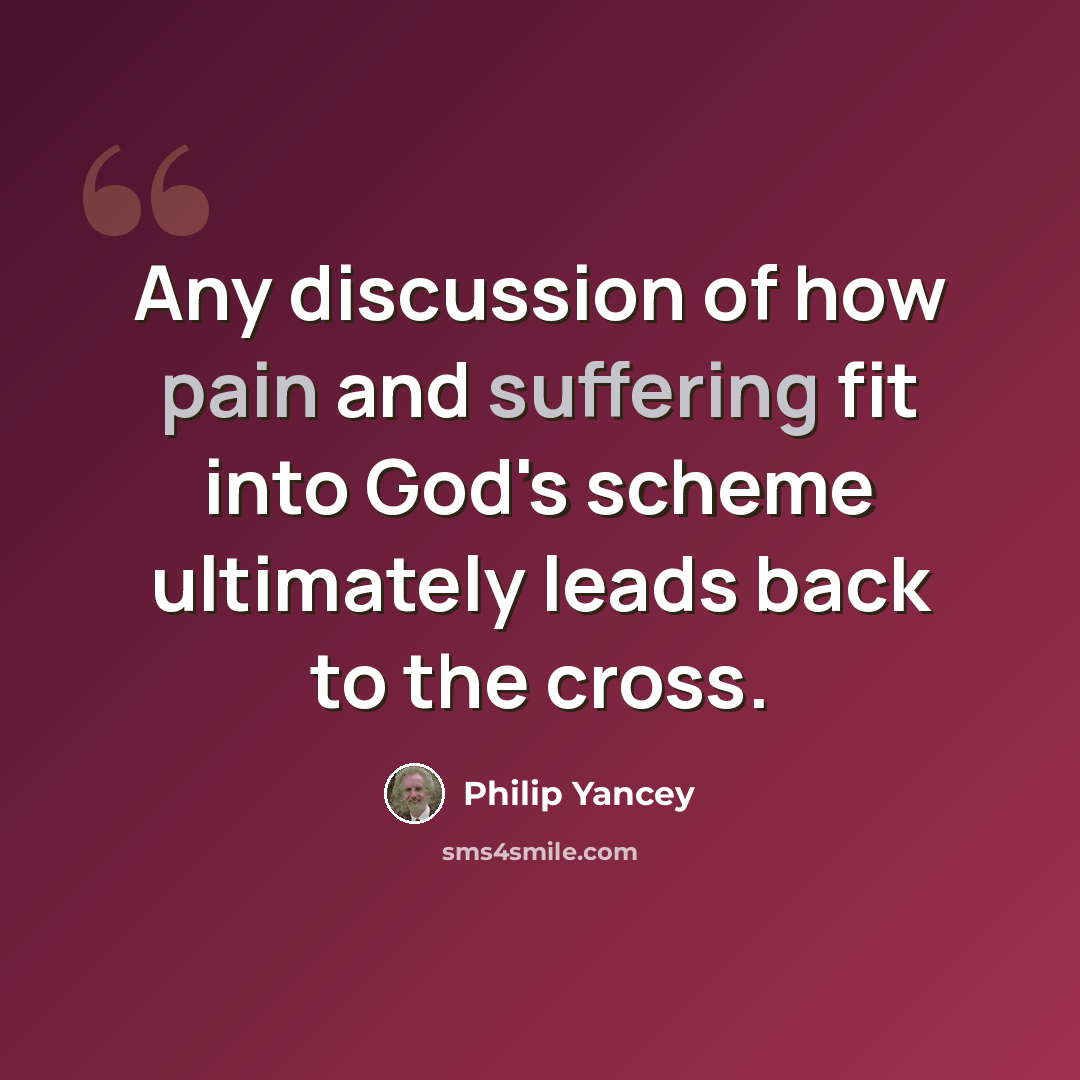 “Any discussion of how pain and suffering fit into God's scheme ultimately leads back to the cross.” quote by Philip Yancey