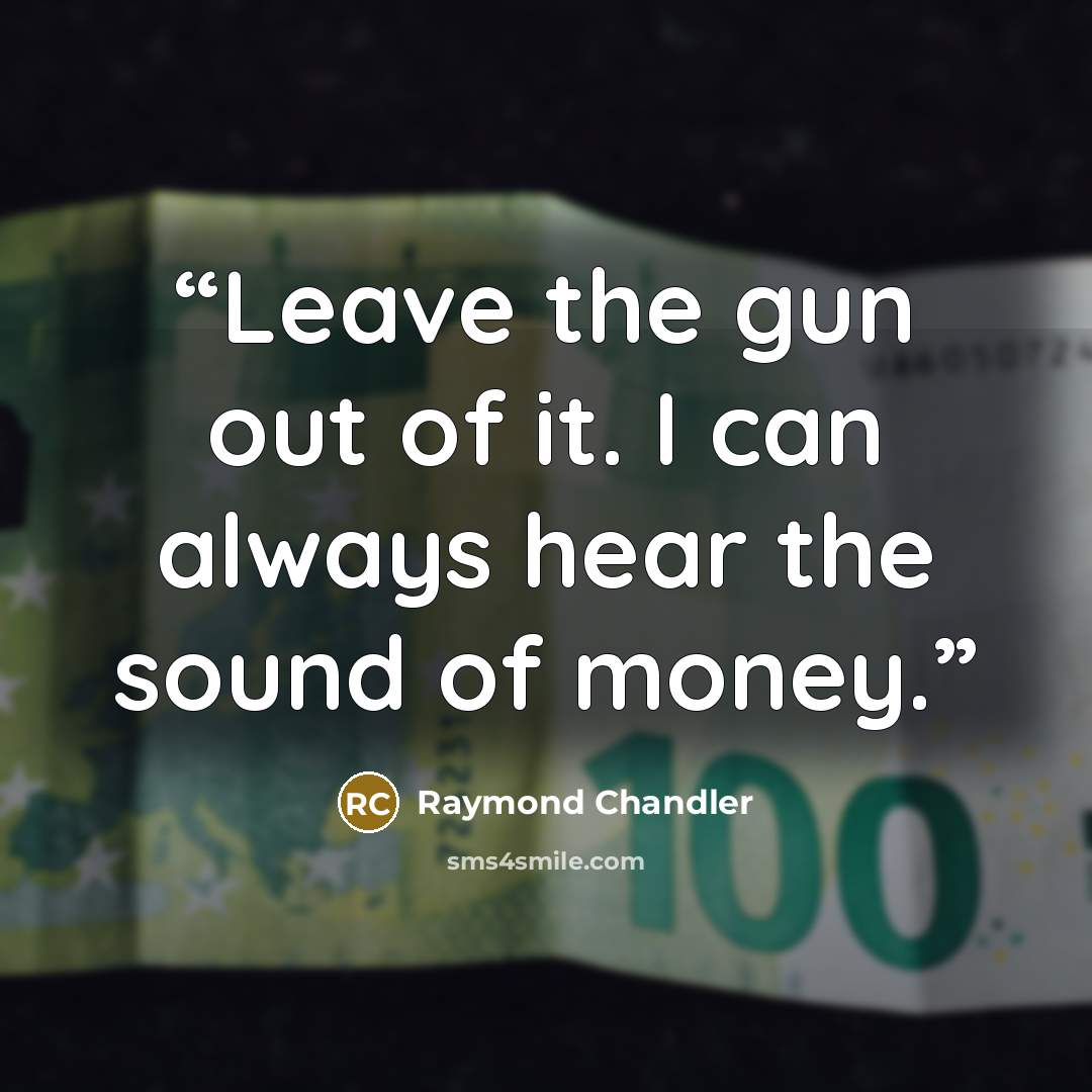 “Leave the gun out of it. I can always hear the sound of money.” quote by Raymond Chandler