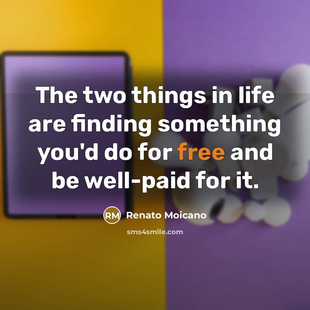 “The two things in life are finding something you'd do for free and be well-paid for it.” quote by Renato Moicano