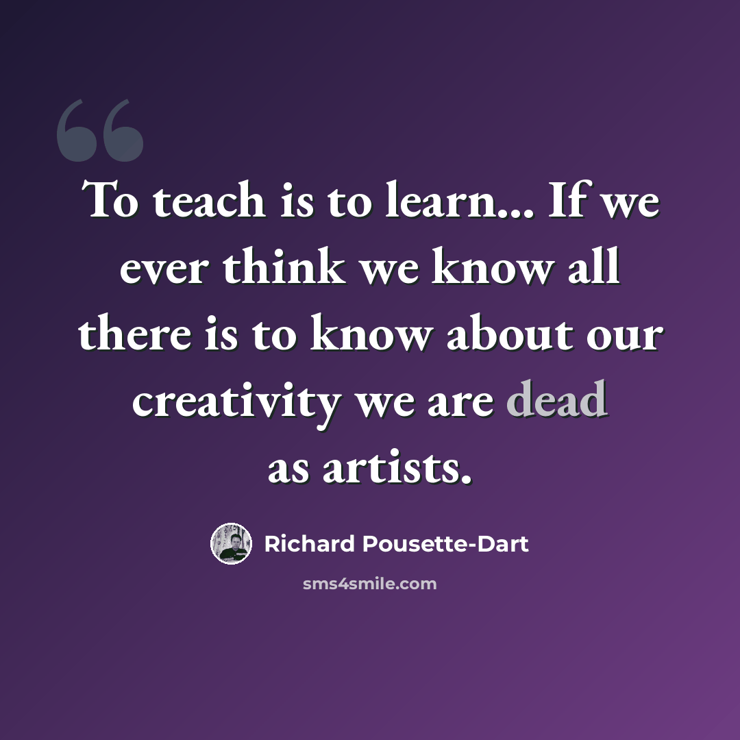 “To teach is to learn... If we ever think we know all there is to know about our creativity we are dead as artists.” quote by Richard Pousette-Dart