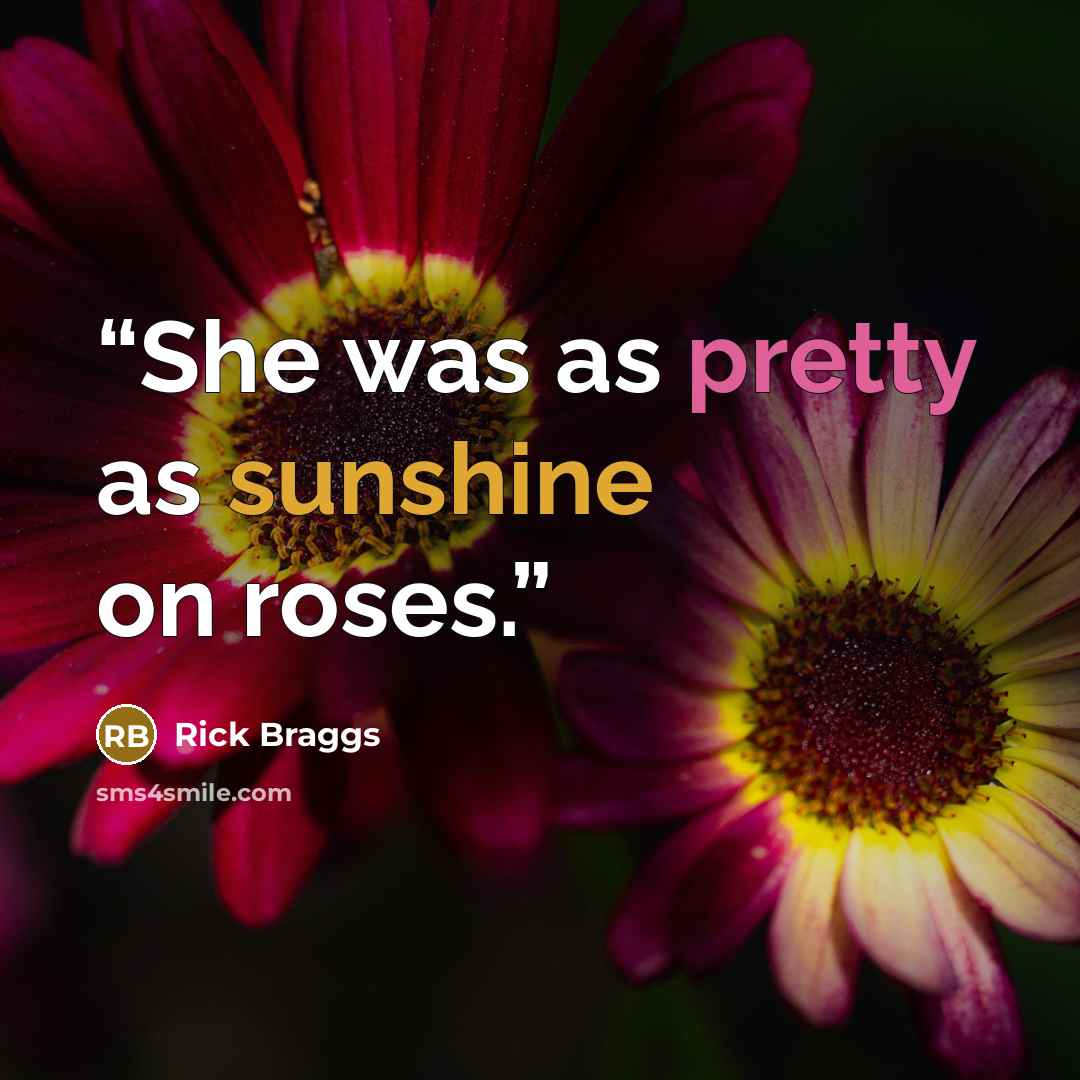 “She was as pretty as sunshine on roses.” quote by Rick Braggs