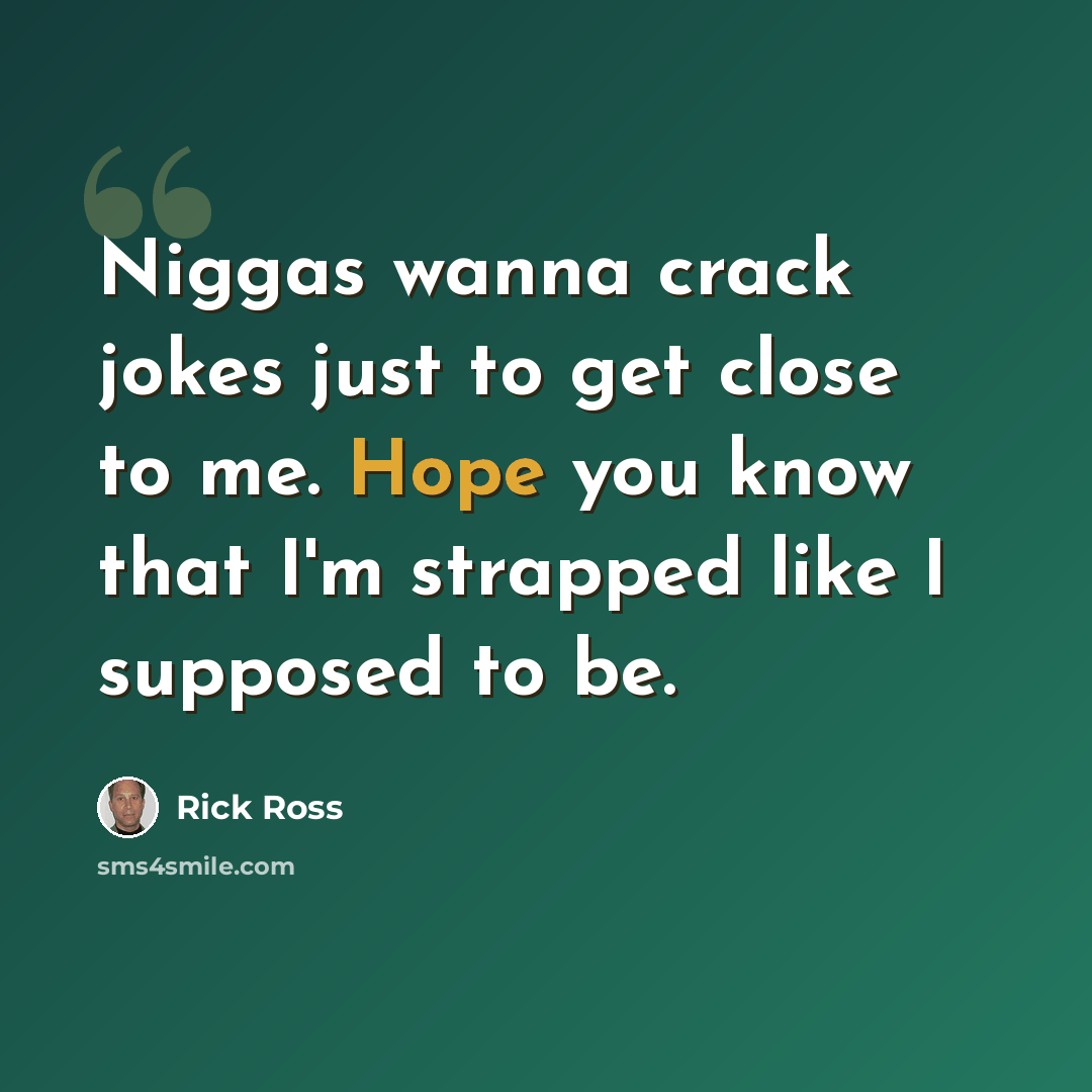 “Niggas wanna crack jokes just to get close to me. Hope you know that I'm strapped like I supposed to be.” quote by Rick Ross